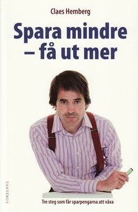 Spara mindre - få ut mer : tre steg som får sparpengarna att växa; Claes Hemberg; 2009