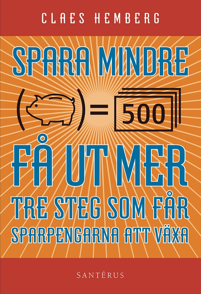 Spara mindre - får ut mer : tre steg som får dina sparpengar att växa; Claes Hemberg; 2015