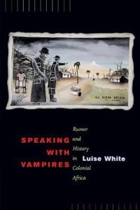 Speaking with vampires : rumor and history in colonial Africa; Luise White; 2020
