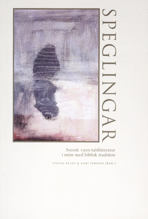 Speglingar : svensk 1900-talslitteratur i möte med biblisk tradition; Stefan Klint, Kari Syreeni; 2001