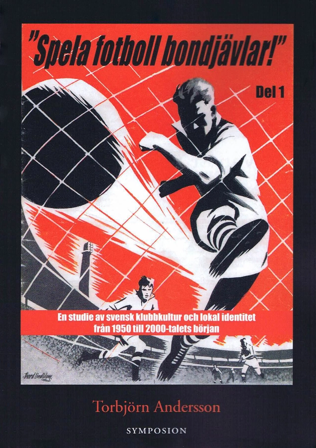 "Spela fotboll bondjävlar!" : en studie av svensk klubbkultur och lokal identitet från 1950 till 2000-talets början. D. 1, Helsingborg, Landskrona, Malmö, Listerlandet, Växjö och Göteborg; Torbjörn Andersson; 2016