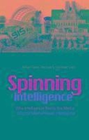 Spinning intelligence : why intelligence needs the media, why the media needs intelligence; Robert Dover, Michael S. Goodman; 2009