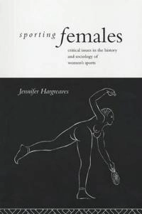 Sporting females : critical issues in the history and sociology of women's sports; Jennifer Hargreaves; 1994