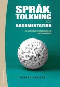 Språk, tolkning och argumentation : en samhällsvetenskaplig introduktion; Gunnar Karlsen; 2012