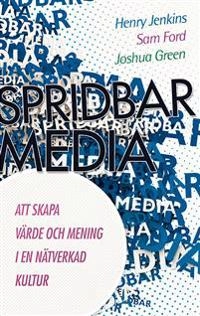 Spridbar media : att skapa värde och mening i en nätverkad kultur; Henry Jenkins, Sam Ford, Joshua Green; 2014