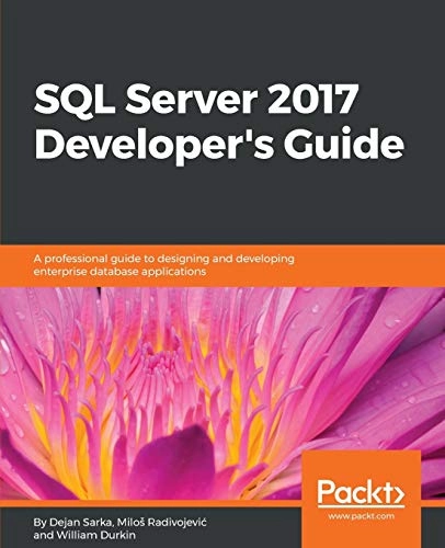 SQL Server 2017 Developer s Guide: A professional guide to designing and developing enterprise database applications; Dejan Sarka, Milos Radivojevic, Milo¿ Radivojevic, Milo¿ Radivojevi¿, William Durkin; 2018