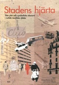 Stadens hjärta : täta ytor och symboliska element i nutida nordiska städer; Anna-Maria Åström, Jonas Lillqvist; 2012