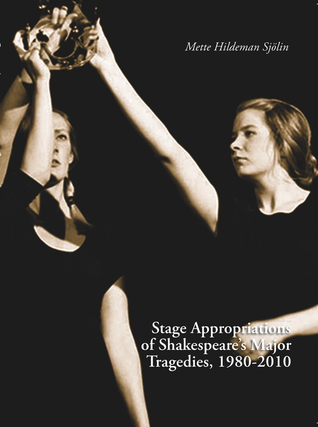 Stage Appropriations of Shakespeare's Major Tradegies, 1980–2010; Mette Hildeman Sjölin; 2020