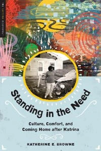 Standing in the need : culture, comfort, and coming home after Katrina; Katherine E. Browne; 2015