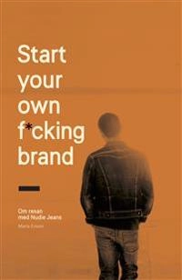 Start your own f*cking brand : om resan med Nudie Jeans; Maria Erixon; 2019