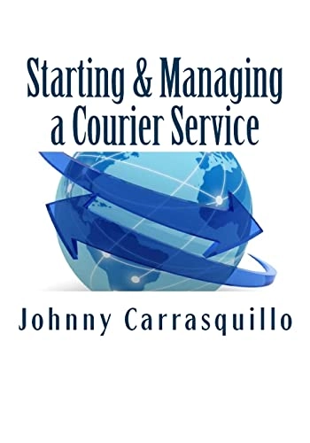 Starting and Managing a Courier Service: A step by step approach to starting and managing a successful courier service; Johnny Carrasquillo; 2012