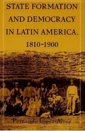State formation and democracy in Latin America, 1810-1900; Fernando López-Alves; 2000