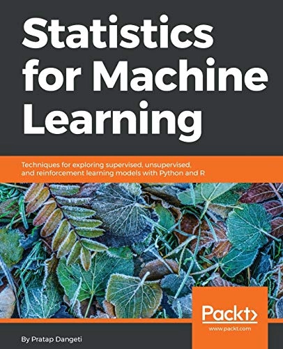 Statistics for Machine Learning: Techniques for exploring supervised, unsupervised, and reinforcement learning models with Python and R; Pratap Dangeti; 2017