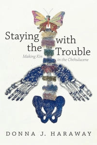 Staying with the trouble : making kin in the Chthulucene; Donna Jeanne Haraway; 2016
