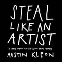 Steal like an artist : 10 things nobody told you about being creative; Austin Kleon; 2012