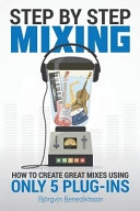 Step By Step Mixing: How to Create Great Mixes Using Only 5 Plug-ins; Bjorgvin Benediktsson; 2019