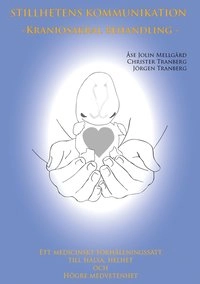 Stillhetens kommunikation - kraniosakral behandling : ett medicinskt förhållningssätt till hälsa, helhet och högre medvetenhet; Åse Jolin Mellgård, Christer Tranberg, Jörgen Tranberg; 2014