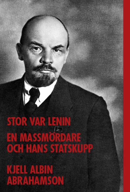Stor var Lenin...: en massmördare och hans statskupp; Kjell Albin Abrahamson; 2017