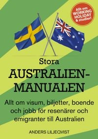 Stora Australienmanualen : allt om visum, biljetter, boende och jobb för resenärer och emigranter till Australien; Anders Liljeqvist; 2012