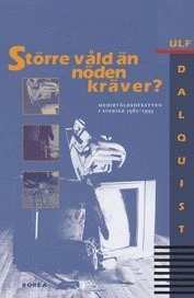 Större våld än nöden kräver? : medievåldsdebatten i Sverige 1980-1995; Ulf Dalquist; 1998