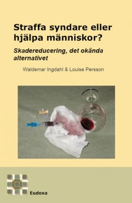 Straffa syndare eller hjälpa människor : skadereducering det okända alternativet; Waldemar Ingdahl, Louise Persson; 2009