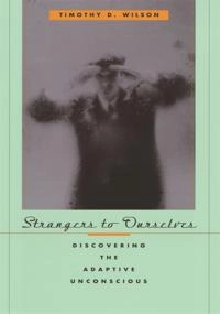 Strangers to ourselves : discovering the adaptive unconscious; Timothy D. Wilson; 2002