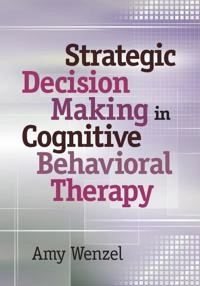 Strategic decision making in cognitive behavioral therapy; Amy. Wenzel; 2013