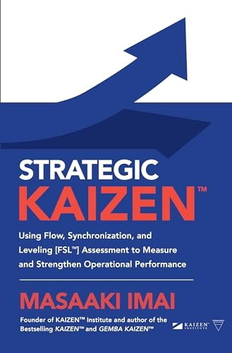 Strategic KAIZEN?: Using Flow, Synchronization, and Leveling [FSL?] Assessment to Measure and Strengthen Operational Performance; Masaaki Imai; 2021
