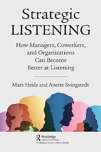 Strategic listening : how managers, coworkers, and organizations can become better at listening; Mats Heide; 2024