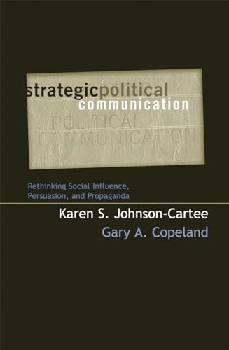 Strategic political communication : rethinking social influence, persuasion, and propaganda; Karen S. Johnson-Cartee; 2004