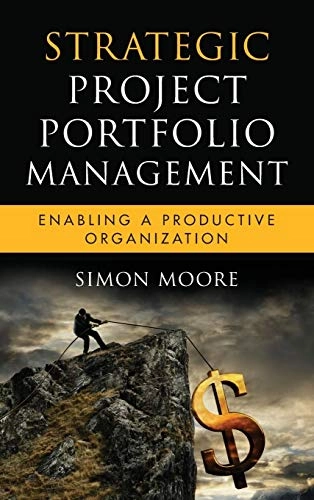 Strategic Project Portfolio Management: Enabling a Productive Organization; Simon Moore; 2009