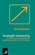 Strategisk visionering - en handbok om hur du praktiskt leder organisationer genom visioner och strategier; Ulric Rudebeck; 2009