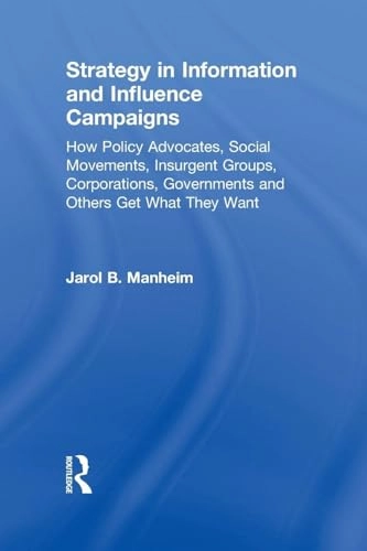 Strategy in information and influence campaigns : how policy advocates, social movements, insurgent groups, corporations, governments and others get what they want; Jarol B. Manheim; 2011