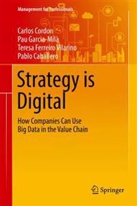 Strategy is Digital How Companies Can Use Big Data in the Value Chain; Carlos Cordon, Pau Garcia-Milà, Teresa Ferreiro Vilarino, Pablo Caballero; 2016