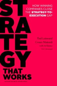 Strategy that works : how winning companies close the strategy-to-execution gap; Cesare R. Mainardi; 2016