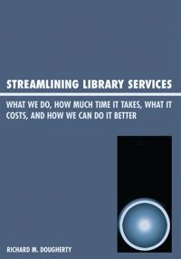 Streamlining library services : what we do, how much time it takes, what it costs, how we can do it better; Richard M. Dougherty; 2008