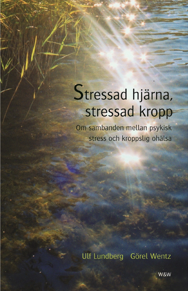 Stressad hjärna, stressad kropp : Om sambanden mellan psykisk stress och kroppslig ohälsa; Ulf Lundberg, Görel Wentz; 2004