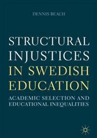 Structural injustices in Swedish education : academic selection and educational inequalities; Dennis Beach; 2018