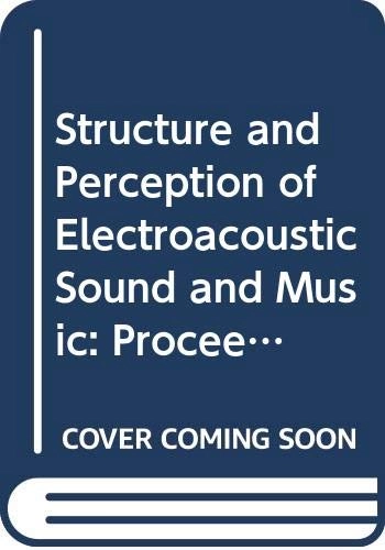 Structure and perception of electroacoustic sound and music : proceedings of the Marcus Wallenberg Symposium held in Lund, Sweden, on 21-28 August 1988; 1989