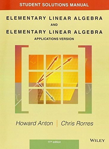 Student solutions manual to accompany Elementary linear algebra, 11th edition and Elementary linear algebra, applications version; Howard. Anton; 2014