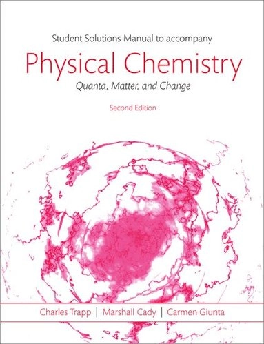 Students solutions manual to accompany Physical chemistry : quanta, matter, and change; C. A. Trapp; 2014