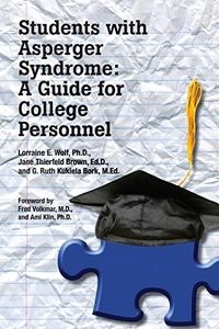 Students with Asperger Syndrome: A Guide for College Personnel; Ph.d. Lorraine E. Wolf, Ed.d. Jane Thierfeld Brown, M.ed. Ruth Bork; 2009