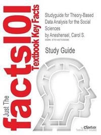 Studyguide for Theory-Based Data Analysis for the Social Sciences by Aneshensel, Carol S., ISBN 9781412994354; Cram101 Textbook Reviews; 2014