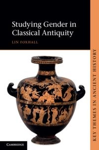 Studying Gender in Classical Antiquity; Lin Foxhall; 2013