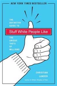 Stuff White People Like: A Definitive Guide to the Unique Taste of Millions; Christian Lander; 2008