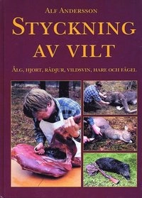 Styckning av vilt - Älg, hjort, rådjur, vildsvin, hare och fågel; Alf Andersson; 1988