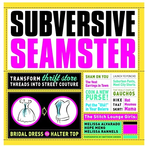 Subversive Seamster: Transform Thrift Store Threads into Street Couture; Melissa Alvarado, Hope Meng, Melissa Rannels; 2007