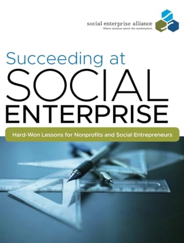 Succeeding at Social Enterprise: Hard-Won Lessons for Nonprofits and Social; Social Enterprise Alliance; 2010