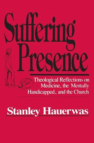 Suffering presence : theological reflections on medicine, the mentally handicapped, and the church; Stanley Hauerwas; 1986