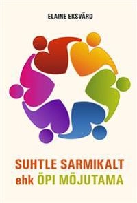 Suhtle sarmikalt, ehk, õpi mõjutama : tänapäevane retoorika; Elaine Eksvärd; 2017